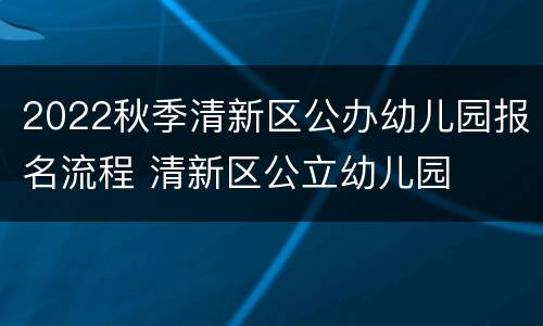 2022秋季清新区公办幼儿园报名流程 清新区公立幼儿园