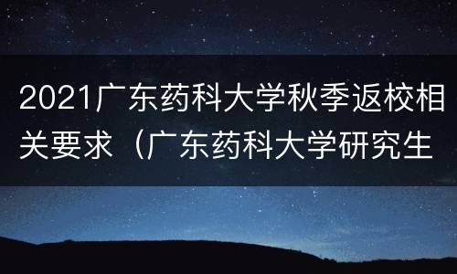 2021广东药科大学秋季返校相关要求（广东药科大学研究生招生计划2021）