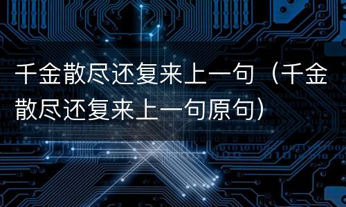 千金散尽还复来上一句（千金散尽还复来上一句原句）