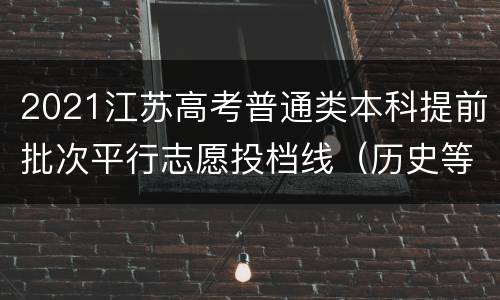 2021江苏高考普通类本科提前批次平行志愿投档线（历史等科目类）