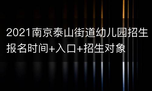 2021南京泰山街道幼儿园招生报名时间+入口+招生对象