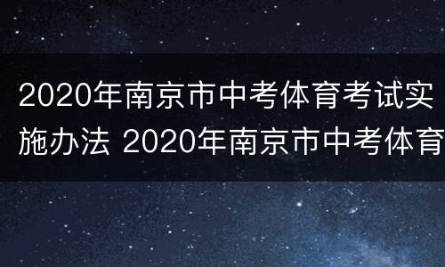 2020年南京市中考体育考试实施办法 2020年南京市中考体育考试实施办法是什么