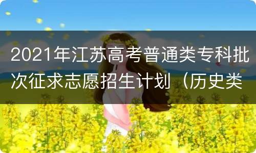 2021年江苏高考普通类专科批次征求志愿招生计划（历史类）