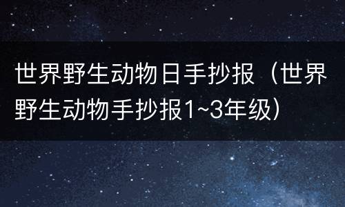 世界野生动物日手抄报（世界野生动物手抄报1~3年级）