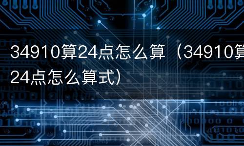 34910算24点怎么算（34910算24点怎么算式）