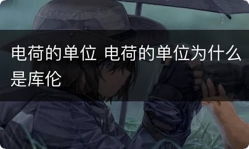 电荷的单位 电荷的单位为什么是库伦