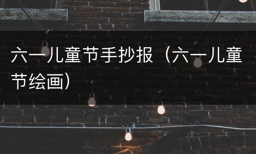 六一儿童节手抄报（六一儿童节绘画）