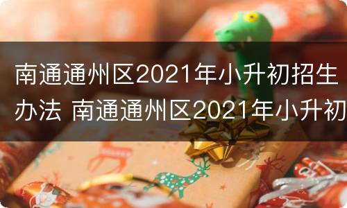 南通通州区2021年小升初招生办法 南通通州区2021年小升初招生办法最新