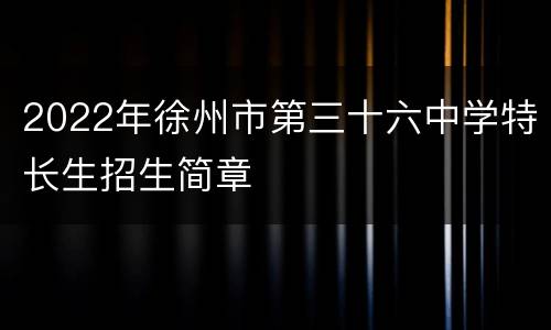 2022年徐州市第三十六中学特长生招生简章