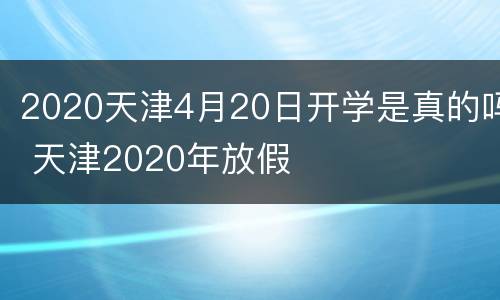 2020天津4月20日开学是真的吗 天津2020年放假