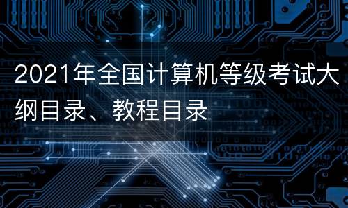 2021年全国计算机等级考试大纲目录、教程目录