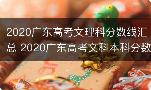 2020广东高考文理科分数线汇总 2020广东高考文科本科分数线
