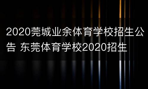 2020莞城业余体育学校招生公告 东莞体育学校2020招生