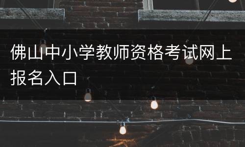 佛山中小学教师资格考试网上报名入口