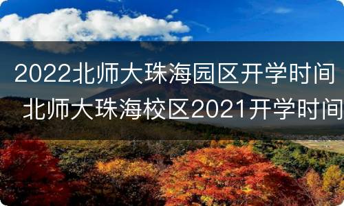 2022北师大珠海园区开学时间 北师大珠海校区2021开学时间