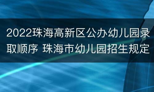 2022珠海高新区公办幼儿园录取顺序 珠海市幼儿园招生规定