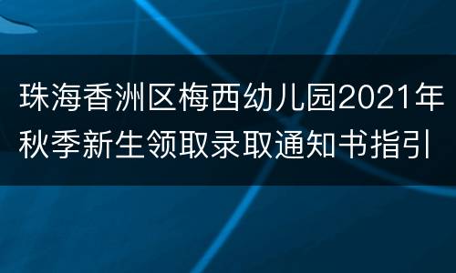 珠海香洲区梅西幼儿园2021年秋季新生领取录取通知书指引