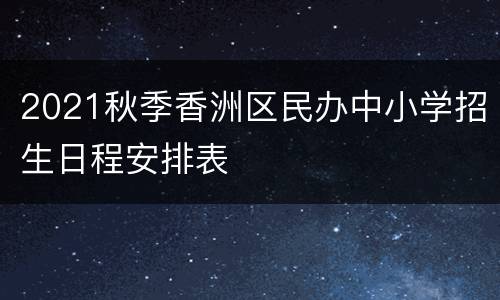 2021秋季香洲区民办中小学招生日程安排表