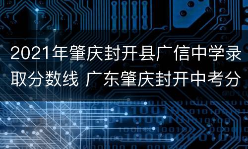 2021年肇庆封开县广信中学录取分数线 广东肇庆封开中考分数线