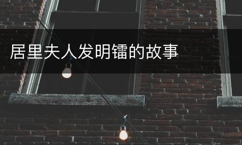 居里夫人发明镭的故事