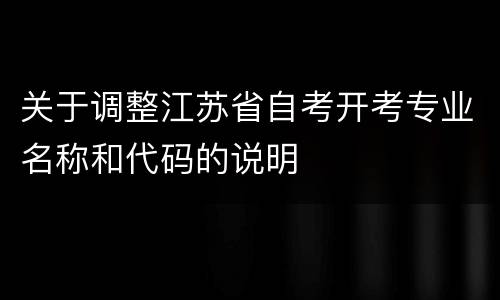 关于调整江苏省自考开考专业名称和代码的说明