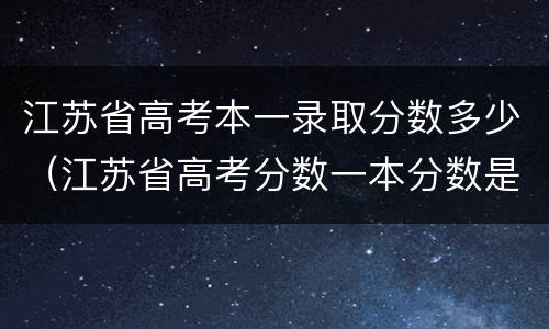 江苏省高考本一录取分数多少（江苏省高考分数一本分数是多少）