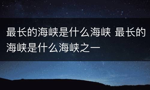 最长的海峡是什么海峡 最长的海峡是什么海峡之一