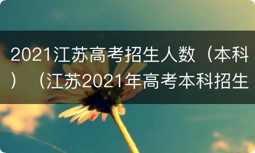 2021江苏高考招生人数（本科）（江苏2021年高考本科招生人数）