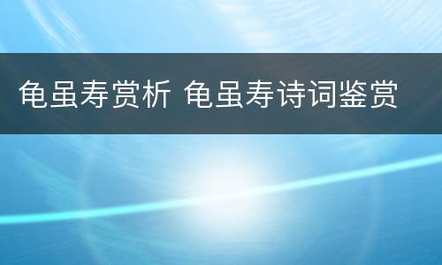 龟虽寿赏析 龟虽寿诗词鉴赏