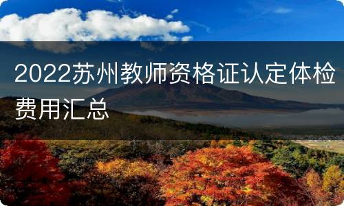 2022苏州教师资格证认定体检费用汇总