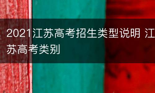 2021江苏高考招生类型说明 江苏高考类别