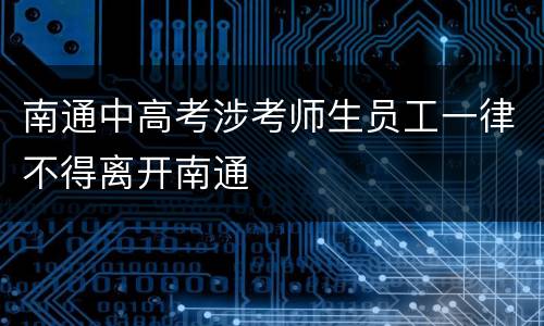 南通中高考涉考师生员工一律不得离开南通
