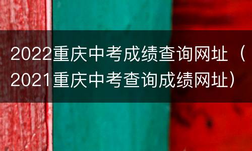 2022重庆中考成绩查询网址（2021重庆中考查询成绩网址）