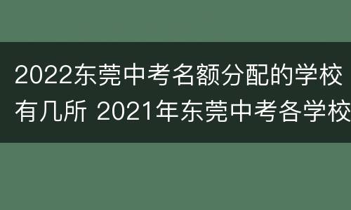 2022东莞中考名额分配的学校有几所 2021年东莞中考各学校招生人数