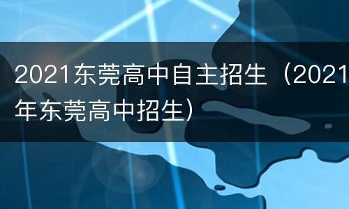 2021东莞高中自主招生（2021年东莞高中招生）