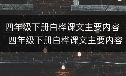 四年级下册白桦课文主要内容 四年级下册白桦课文主要内容怎么写