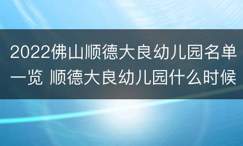 2022佛山顺德大良幼儿园名单一览 顺德大良幼儿园什么时候开学