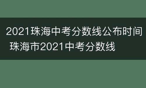 2021珠海中考分数线公布时间 珠海市2021中考分数线