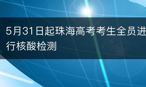5月31日起珠海高考考生全员进行核酸检测