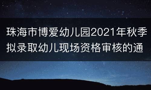 珠海市博爱幼儿园2021年秋季拟录取幼儿现场资格审核的通知