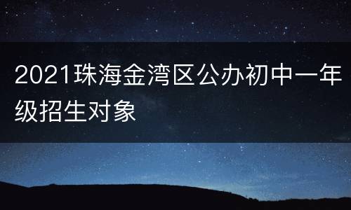 2021珠海金湾区公办初中一年级招生对象