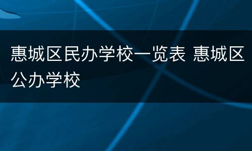 惠城区民办学校一览表 惠城区公办学校