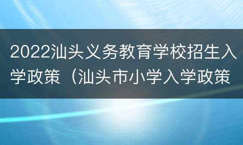 2022汕头义务教育学校招生入学政策（汕头市小学入学政策2020）