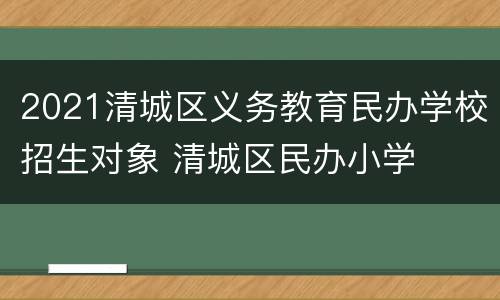 2021清城区义务教育民办学校招生对象 清城区民办小学