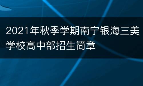 2021年秋季学期南宁银海三美学校高中部招生简章
