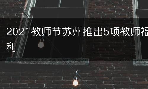 2021教师节苏州推出5项教师福利