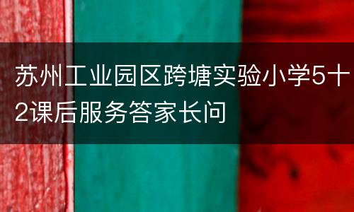 苏州工业园区跨塘实验小学5十2课后服务答家长问