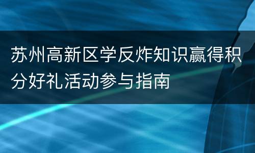 苏州高新区学反炸知识赢得积分好礼活动参与指南