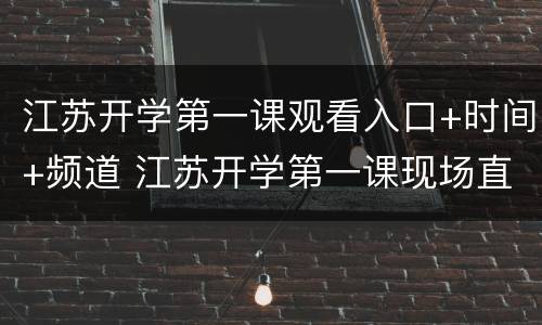 江苏开学第一课观看入口+时间+频道 江苏开学第一课现场直播