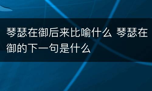 琴瑟在御后来比喻什么 琴瑟在御的下一句是什么